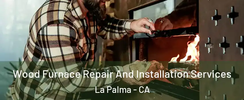  Wood Furnace Repair And Installation Services La Palma - CA